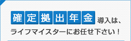 確定拠出年金導入は、ライフマイスターにお任せ下さい！