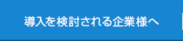 導入を検討される企業様へ